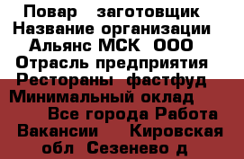 Повар - заготовщик › Название организации ­ Альянс-МСК, ООО › Отрасль предприятия ­ Рестораны, фастфуд › Минимальный оклад ­ 28 500 - Все города Работа » Вакансии   . Кировская обл.,Сезенево д.